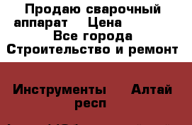 Продаю сварочный аппарат  › Цена ­ 2 500 - Все города Строительство и ремонт » Инструменты   . Алтай респ.